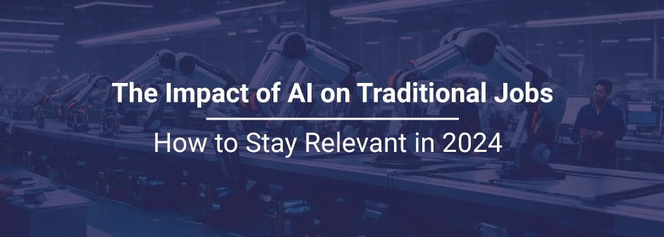 The Impact of AI on Traditional Jobs: How to Stay Relevant in 2024